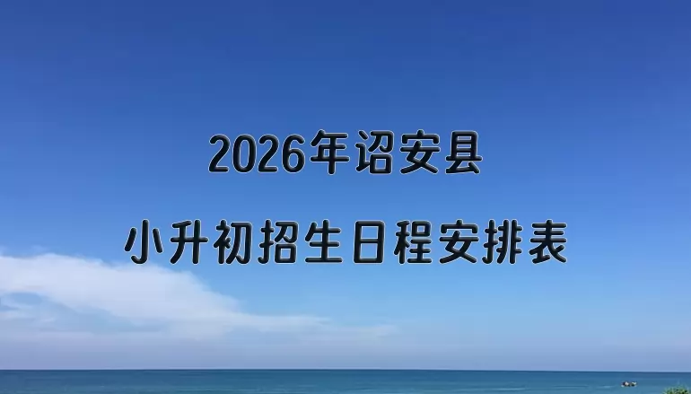 2026年诏安县小升初招生日程安排表