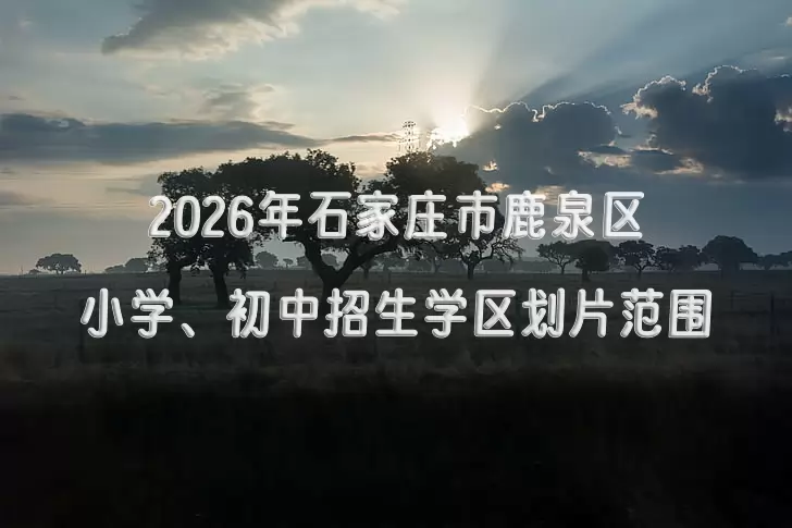 2026年石家庄市鹿泉区小学、初中招生学区划片范围