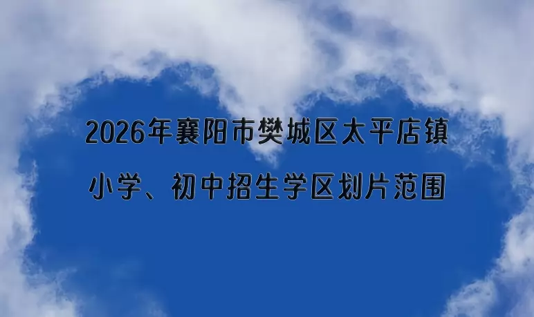 2026年襄阳市樊城区太平店镇小学、初中招生学区划片范围