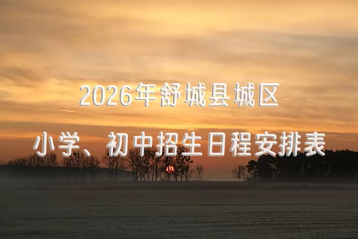 2026年舒城县城区小学、初中招生日程安排表