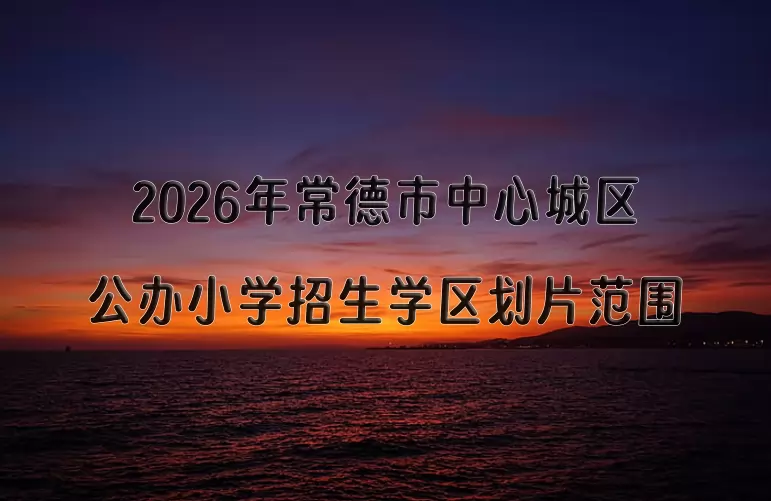 2026年常德市中心城区公办小学招生学区划片范围