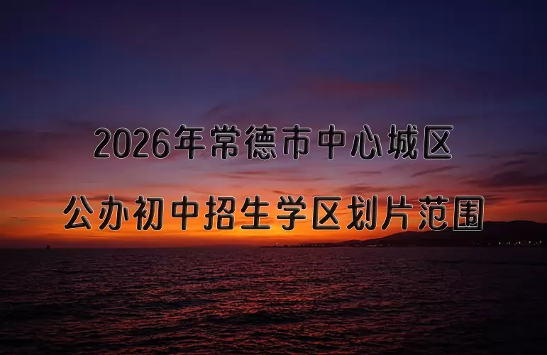 2026年常德市中心城区公办初中招生学区划片范围
