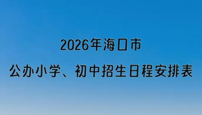 2026年海口市公办小学、初中招生日程安排表
