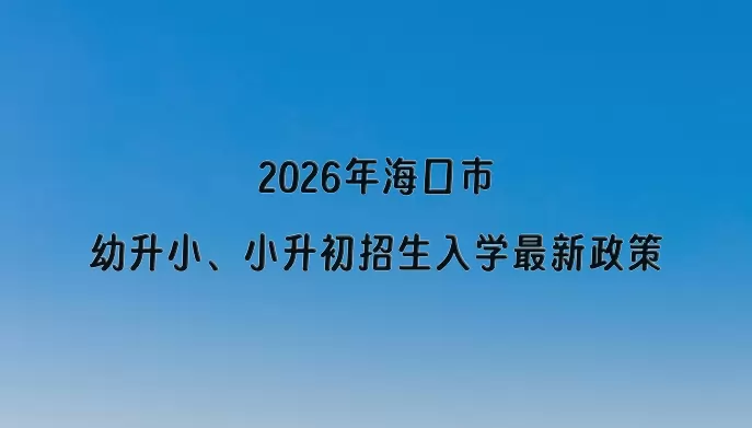 2026年海口市幼升小、小升初招生入学最新政策