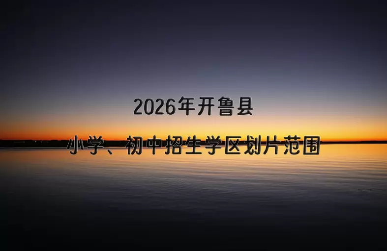 2026年开鲁县小学、初中招生学区划片范围一览