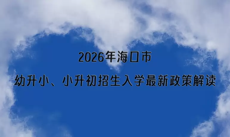 2026年海口市幼升小、小升初招生入学最新政策解读