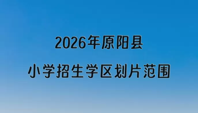 2026年原阳县小学招生学区划片范围一览
