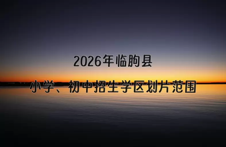 2026年临朐县小学、初中招生学区划片范围一览