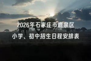 2026年石家庄市鹿泉区小学、初中招生日程安排表(时间+流程)