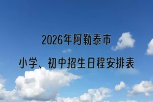 2026年阿勒泰市小学、初中招生日程安排表(时间+流程)