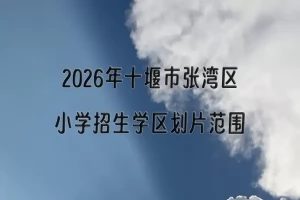 2026年十堰市张湾区小学招生学区划片范围一览