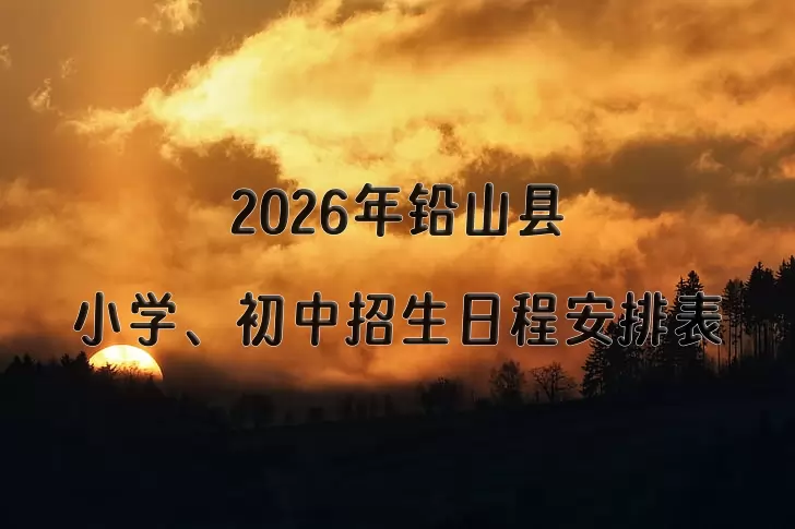 2026年铅山县小学、初中招生日程安排表