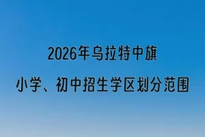 2026年乌拉特中旗小学、初中招生学区划分范围一览